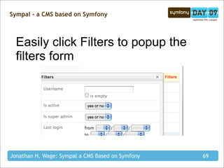Sympal - a CMS based on Symfony



  Easily click Filters to popup the
  filters form




Jonathan H. Wage: Sympal a CMS Based on Symfony   69
 