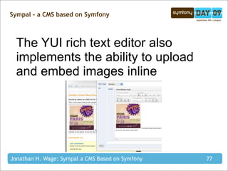 Sympal - a CMS based on Symfony



  The YUI rich text editor also
  implements the ability to upload
  and embed images inline




Jonathan H. Wage: Sympal a CMS Based on Symfony   77
 