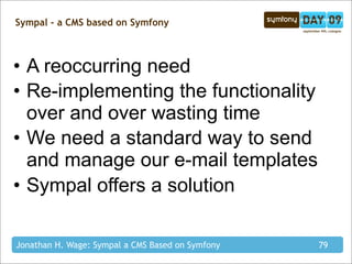 Sympal - a CMS based on Symfony



• A reoccurring need
• Re-implementing the functionality
  over and over wasting time
• We need a standard way to send
  and manage our e-mail templates
• Sympal offers a solution

Jonathan H. Wage: Sympal a CMS Based on Symfony   79
 