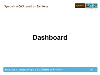 Sympal - a CMS based on Symfony




                      Dashboard



Jonathan H. Wage: Sympal a CMS Based on Symfony   90
 