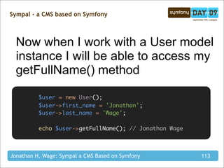 Sympal - a CMS based on Symfony



  Now when I work with a User model
  instance I will be able to access my
  getFullNam...