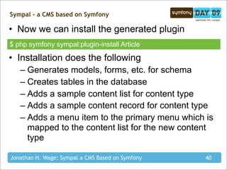 Sympal - a CMS based on Symfony

• Now we can install the generated plugin
$ php symfony sympal:plugin-install Article

• ...