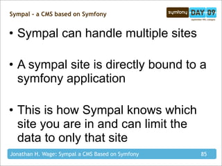 Sympal - a CMS based on Symfony


• Sympal can handle multiple sites

• A sympal site is directly bound to a
  symfony app...