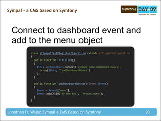 Sympal - a CMS based on Symfony



  Connect to dashboard event and
  add to the menu object
           class sfSympalTest...