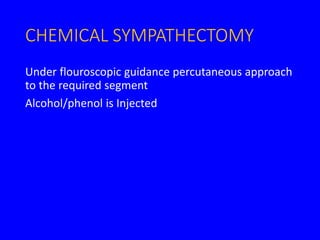CHEMICAL SYMPATHECTOMY
Under flouroscopic guidance percutaneous approach
to the required segment
Alcohol/phenol is Injected
 