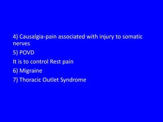 4) Causalgia-pain associated with injury to somatic
nerves
5) POVD
It is to control Rest pain
6) Migraine
7) Thoracic Outlet Syndrome
 