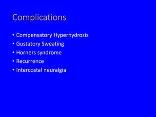 Complications
• Compensatory Hyperhydrosis
• Gustatory Sweating
• Horners syndrome
• Recurrence
• Intercostal neuralgia
 