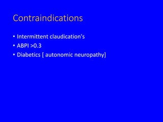 Contraindications
• Intermittent claudication's
• ABPI >0.3
• Diabetics [ autonomic neuropathy]
 