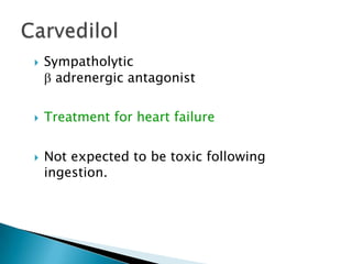  Sympatholytic
 adrenergic antagonist
 Treatment for heart failure
 Not expected to be toxic following
ingestion.
 