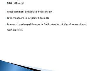  SIDE-EFFECTS:
 Most common: orthostatic hypotension
 Bronchospasm in suspected patients
 In case of prolonged therapy  fluid retention  therefore combined
with diuretics
 