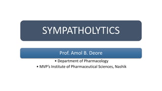 SYMPATHOLYTICS
Prof. Amol B. Deore
• Department of Pharmacology
• MVP’s Institute of Pharmaceutical Sciences, Nashik
 