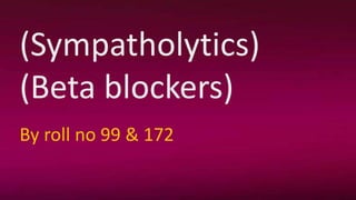 (Sympatholytics)
(Beta blockers)
By roll no 99 & 172
 