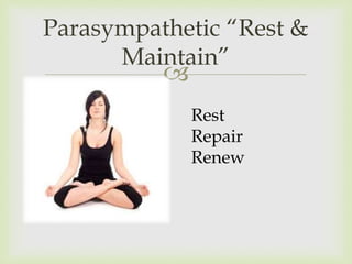
Parasympathetic “Rest &
Maintain”
Rest
Repair
Renew
 