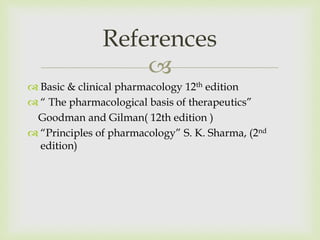 
 Basic & clinical pharmacology 12th edition
 “ The pharmacological basis of therapeutics”
Goodman and Gilman( 12th edition )
 “Principles of pharmacology” S. K. Sharma, (2nd
edition)
References
 