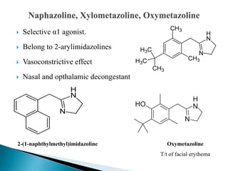  Selective α1 agonist.
 Belong to 2-arylimidazolines
 Vasoconstrictive effect
 Nasal and opthalamic decongestant
2-(1-naphthylmethyl)imidazoline Oxymetazoline
T/t of facial erythema
 
