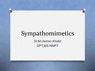 Sympathomimetics
Dr.M.Usman Khalid
DPT,MS-NMPT
 