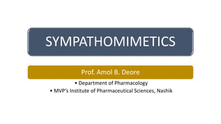 SYMPATHOMIMETICS
Prof. Amol B. Deore
• Department of Pharmacology
• MVP’s Institute of Pharmaceutical Sciences, Nashik
 