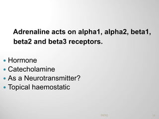 Adrenaline acts on alpha1, alpha2, beta1,
beta2 and beta3 receptors.
 Hormone
 Catecholamine
 As a Neurotransmitter?
 Topical haemostatic
14PATKI
 