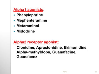 Alpha1 agonists:
 Phenylephrine
 Mephenteramine
 Metaraminol
 Midodrine
Alpha2 receptor agonist:
Clonidine, Apraclonidine, Brimonidine,
Alpha-methyldopa, Guanafacine,
Guanabenz
19PATKI
 
