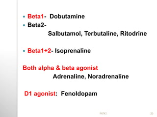  Beta1- Dobutamine
 Beta2-
Salbutamol, Terbutaline, Ritodrine
 Beta1+2- Isoprenaline
Both alpha & beta agonist
Adrenaline, Noradrenaline
D1 agonist: Fenoldopam
20PATKI
 