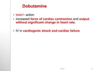 Dobutamine
 beta1- action
 increased force of cardiac contraction and output,
without significant change in heart rate.
 IV in cardiogenic shock and cardiac failure
42PATKI
 