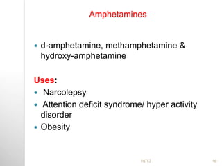 Amphetamines
 d-amphetamine, methamphetamine &
hydroxy-amphetamine
Uses:
 Narcolepsy
 Attention deficit syndrome/ hyper activity
disorder
 Obesity
46PATKI
 
