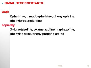  NASAL DECONGESTANTS:
Oral:
Ephedrine, pseudoephedrine, phenylephrine,
phenylpropanolamine
Topically:
Xylometazoline, oxymetazoline, naphazoline,
phenylephrine, phenylpropanolamine
49PATKI
 