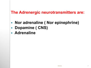 The Adrenergic neurotransmitters are:
 Nor adrenaline ( Nor epinephrine)
 Dopamine ( CNS)
 Adrenaline
7PATKI
 