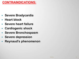 CONTRAINDICATIONS:
 Severe Bradycardia
 Heart block
 Severe heart failure
 Cardiogenic shock
 Severe Bronchospasm
 Severe depression
 Reynaud's phenomenon
75PATKI
 