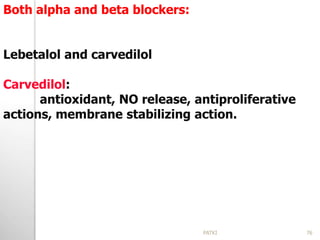 Both alpha and beta blockers:
Lebetalol and carvedilol
Carvedilol:
antioxidant, NO release, antiproliferative
actions, membrane stabilizing action.
76PATKI
 