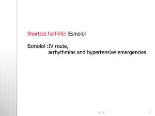 Shortest half-life: Esmolol
Esmolol :IV route,
arrhythmias and hypertensive emergencies
77PATKI
 