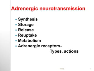 Adrenergic neurotransmission
 Synthesis
 Storage
 Release
 Reuptake
 Metabolism
 Adrenergic receptors-
Types, actions
8PATKI
 