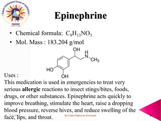 Epinephrine
• Chemical formula: C9H13NO3
• Mol. Mass : 183.204 g/mol
Uses :
This medication is used in emergencies to trea...