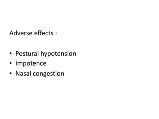 Adverse effects : 
• Postural hypotension 
• Impotence 
• Nasal congestion 
 