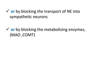  or by blocking the transport of NE into 
sympathetic neurons 
 or by blocking the metabolizing enzymes, 
(MAO ,COMT) 
 