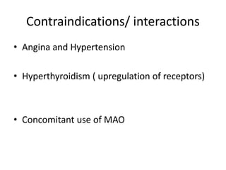 Contraindications/ interactions 
• Angina and Hypertension 
• Hyperthyroidism ( upregulation of receptors) 
• Concomitant use of MAO 
 