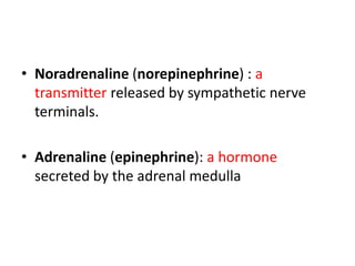 • Noradrenaline (norepinephrine) : a 
transmitter released by sympathetic nerve 
terminals. 
• Adrenaline (epinephrine): a hormone 
secreted by the adrenal medulla 
 