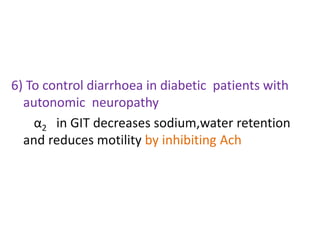 6) To control diarrhoea in diabetic patients with 
autonomic neuropathy 
α2 in GIT decreases sodium,water retention 
and reduces motility by inhibiting Ach 
 