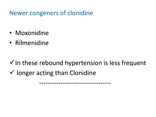 Newer congeners of clonidine 
• Moxonidine 
• Rilmenidine 
In these rebound hypertension is less frequent 
 longer acting than Clonidine 
---------------------------------- 
 