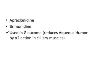 • Apraclonidine 
• Brimonidine 
Used in Glaucoma (reduces Aqueous Humor 
by α2 action in cilliary muscles) 
 
