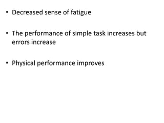 • Decreased sense of fatigue 
• The performance of simple task increases but 
errors increase 
• Physical performance improves 
 