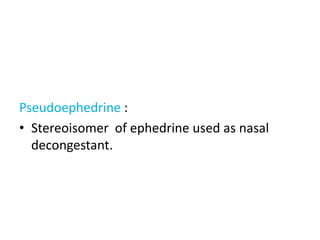Pseudoephedrine : 
• Stereoisomer of ephedrine used as nasal 
decongestant. 
 