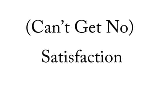 (Can’t Get No)
Satisfaction
 