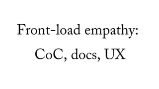 Front-load empathy:
CoC, docs, UX
 