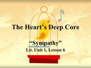 The Heart’s Deep Core
“Sympathy”
Lit. Unit 1, Lesson 6