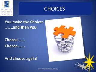 CHOICES You make the Choices ……..and then you: Choose……. Choose……. And choose again! www.sympaticocoach.com.au 