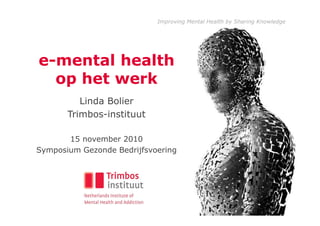 Improving Mental Health by Sharing Knowledge




e-mental health
  op het werk
          Linda Bolier
       Trimbos-instituut

       15 november 2010
Symposium Gezonde Bedrijfsvoering
 