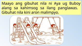 Maayo ang gibuhat nila ni Aya ug Buboy
alang sa kahimsog sa ilang panglawas.
Gibuhat nila kini aron malimpyo.
 