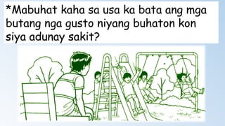 *Mabuhat kaha sa usa ka bata ang mga
butang nga gusto niyang buhaton kon
siya adunay sakit?
 