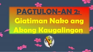 PAGTULON-AN 2:
Giatiman Nako ang
Akong Kaugalingon
 
